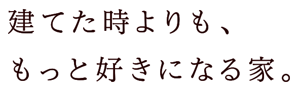 建てたときよりも、もっと好きになる家